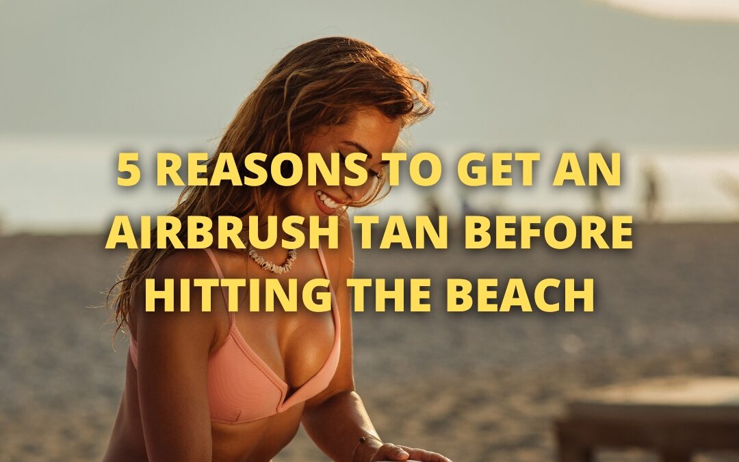 5 reasons to get an airbrush tan before hitting the beach
